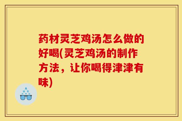 药材灵芝鸡汤怎么做的好喝(灵芝鸡汤的制作方法,让你喝得津津有味)-第1张图片-灵芝之家 药材灵芝鸡汤怎么做的好喝(灵芝鸡汤的制作方法,让你喝得津津有味)-第1张图片-灵芝之家