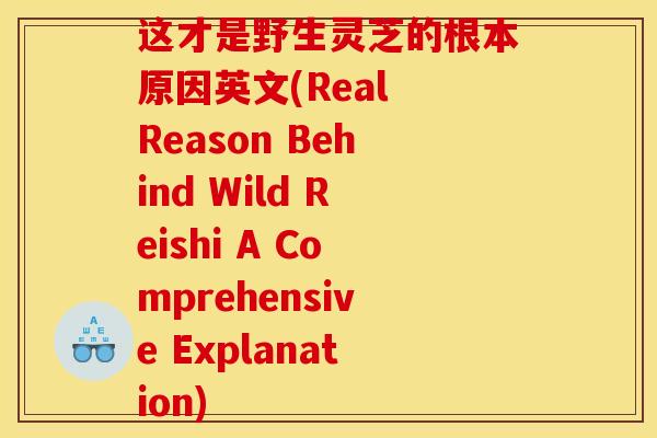 这才是野生灵芝的根本原因英文(Real Reason Behind Wild Reishi A Comprehensive Explanation)-第1张图片-灵芝之家 这才是野生灵芝的根本原因英文(Real Reason Behind Wild Reishi A Comprehensive Explanation)-第1张图片-灵芝之家