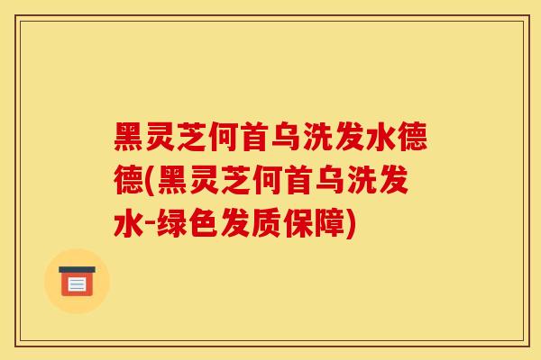 黑灵芝何首乌洗发水德德(黑灵芝何首乌洗发水-绿色发质保障)-第1张图片-灵芝之家 黑灵芝何首乌洗发水德德(黑灵芝何首乌洗发水-绿色发质保障)-第1张图片-灵芝之家