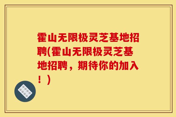 霍山无限极灵芝基地招聘(霍山无限极灵芝基地招聘,期待你的加入!)-第1张图片-灵芝之家 霍山无限极灵芝基地招聘(霍山无限极灵芝基地招聘,期待你的加入!)-第1张图片-灵芝之家