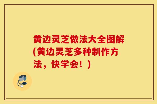 黄边灵芝做法大全图解(黄边灵芝多种制作方法,快学会!)-第1张图片-灵芝之家 黄边灵芝做法大全图解(黄边灵芝多种制作方法,快学会!)-第1张图片-灵芝之家