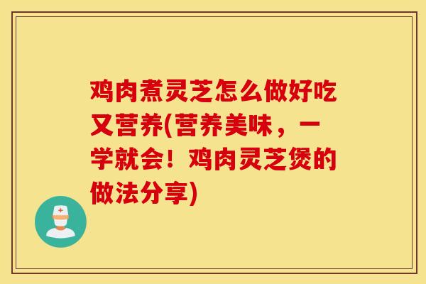 鸡肉煮灵芝怎么做好吃又营养(营养美味,一学就会!鸡肉灵芝煲的做法分享)-第1张图片-灵芝之家 鸡肉煮灵芝怎么做好吃又营养(营养美味,一学就会!鸡肉灵芝煲的做法分享)-第1张图片-灵芝之家