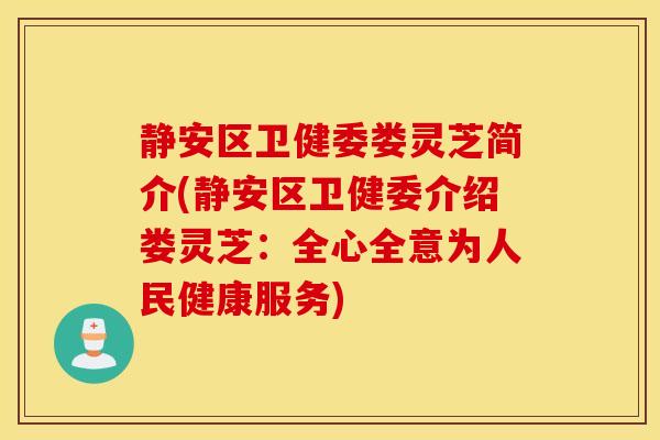 静安区卫健委娄灵芝简介(静安区卫健委介绍娄灵芝：全心全意为人民健康服务)-第1张图片-灵芝之家