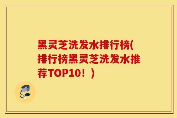 黑灵芝洗发水排行榜(排行榜黑灵芝洗发水推荐TOP10!)-第1张图片-灵芝之家 黑灵芝洗发水排行榜(排行榜黑灵芝洗发水推荐TOP10!)-第1张图片-灵芝之家