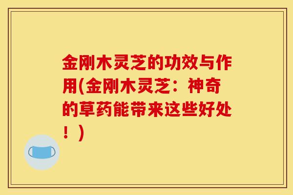 金刚木灵芝的功效与作用(金刚木灵芝:神奇的草药能带来这些好处!)-第1张图片-灵芝之家 金刚木灵芝的功效与作用(金刚木灵芝:神奇的草药能带来这些好处!)-第1张图片-灵芝之家
