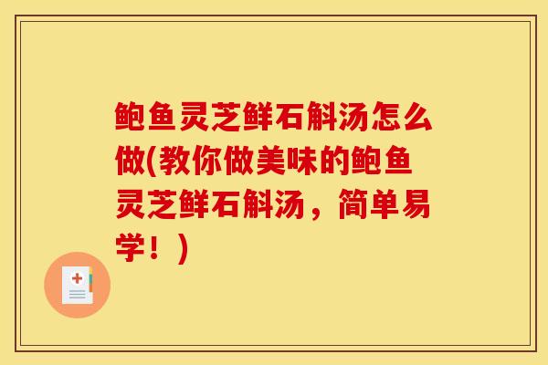鲍鱼灵芝鲜石斛汤怎么做(教你做美味的鲍鱼灵芝鲜石斛汤，简单易学！)-第1张图片-灵芝之家
