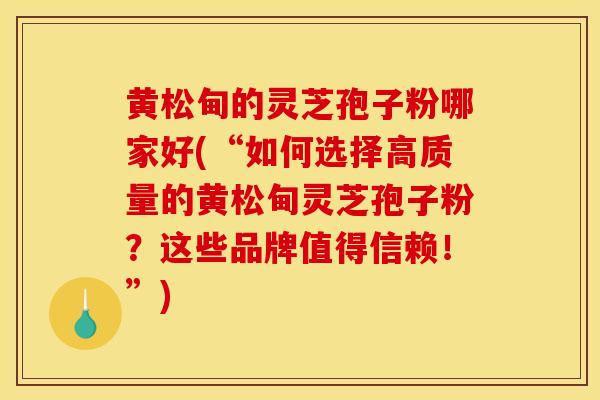 黄松甸的灵芝孢子粉哪家好(“如何选择高质量的黄松甸灵芝孢子粉?这些品牌值得信赖!”)-第1张图片-灵芝之家 黄松甸的灵芝孢子粉哪家好(“如何选择高质量的黄松甸灵芝孢子粉?这些品牌值得信赖!”)-第1张图片-灵芝之家