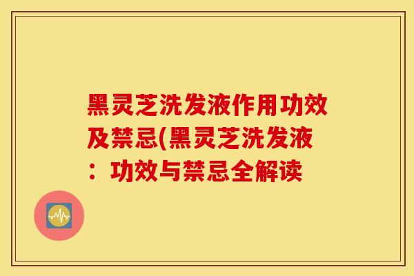 黑灵芝洗发液作用功效及禁忌(黑灵芝洗发液:功效与禁忌全解读-第1张图片-灵芝之家 黑灵芝洗发液作用功效及禁忌(黑灵芝洗发液:功效与禁忌全解读-第1张图片-灵芝之家