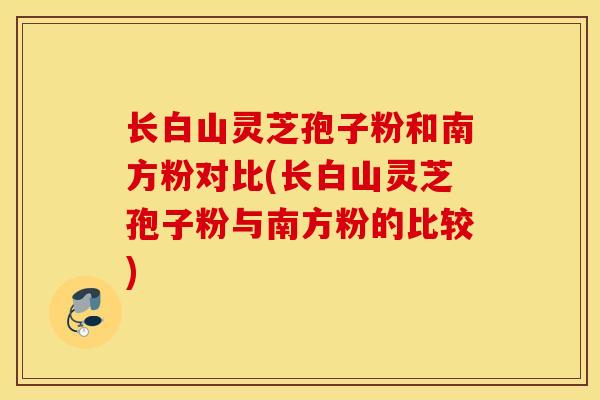 长白山灵芝孢子粉和南方粉对比(长白山灵芝孢子粉与南方粉的比较)-第1张图片-灵芝之家 长白山灵芝孢子粉和南方粉对比(长白山灵芝孢子粉与南方粉的比较)-第1张图片-灵芝之家