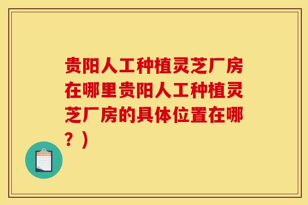 贵阳人工种植灵芝厂房在哪里贵阳人工种植灵芝厂房的具体位置在哪?)-第1张图片-灵芝之家 贵阳人工种植灵芝厂房在哪里贵阳人工种植灵芝厂房的具体位置在哪?)-第1张图片-灵芝之家