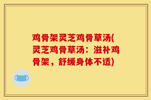 鸡骨架灵芝鸡骨草汤(灵芝鸡骨草汤:滋补鸡骨架,舒缓身体不适)-第1张图片-灵芝之家 鸡骨架灵芝鸡骨草汤(灵芝鸡骨草汤:滋补鸡骨架,舒缓身体不适)-第1张图片-灵芝之家