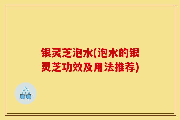 银灵芝泡水(泡水的银灵芝功效及用法推荐)-第1张图片-灵芝之家 银灵芝泡水(泡水的银灵芝功效及用法推荐)-第1张图片-灵芝之家
