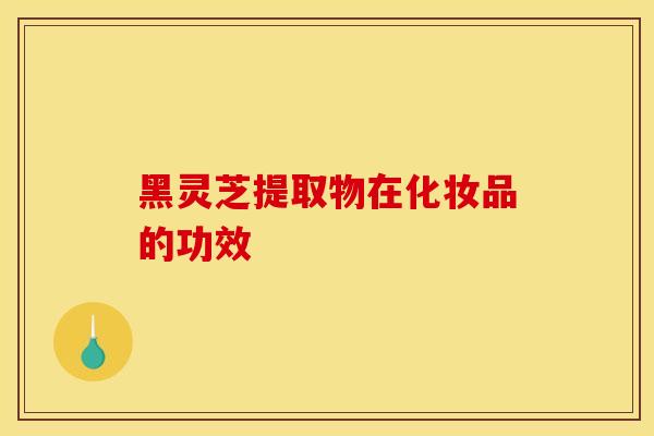 黑灵芝提取物在化妆品的功效-第1张图片-灵芝之家 黑灵芝提取物在化妆品的功效-第1张图片-灵芝之家