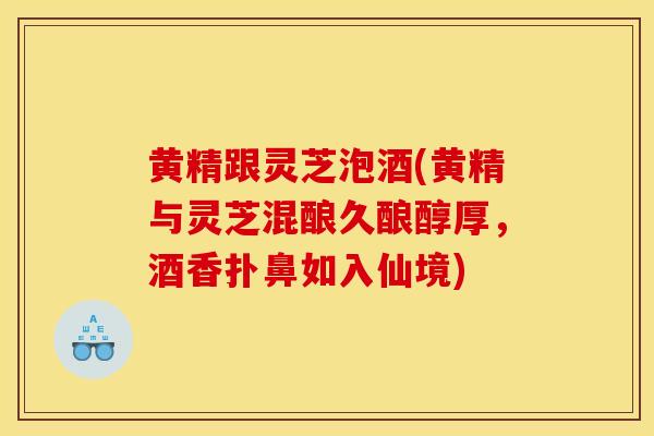 黄精跟灵芝泡酒(黄精与灵芝混酿久酿醇厚,酒香扑鼻如入仙境)-第1张图片-灵芝之家 黄精跟灵芝泡酒(黄精与灵芝混酿久酿醇厚,酒香扑鼻如入仙境)-第1张图片-灵芝之家