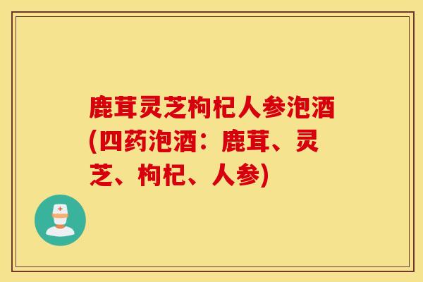 鹿茸灵芝枸杞人参泡酒(四药泡酒:鹿茸、灵芝、枸杞、人参)-第1张图片-灵芝之家 鹿茸灵芝枸杞人参泡酒(四药泡酒:鹿茸、灵芝、枸杞、人参)-第1张图片-灵芝之家