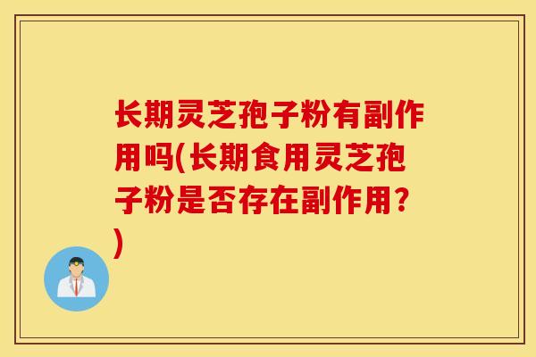长期灵芝孢子粉有副作用吗(长期食用灵芝孢子粉是否存在副作用?)-第1张图片-灵芝之家 长期灵芝孢子粉有副作用吗(长期食用灵芝孢子粉是否存在副作用?)-第1张图片-灵芝之家