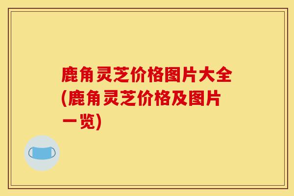 鹿角灵芝价格图片大全(鹿角灵芝价格及图片一览)-第1张图片-灵芝之家 鹿角灵芝价格图片大全(鹿角灵芝价格及图片一览)-第1张图片-灵芝之家