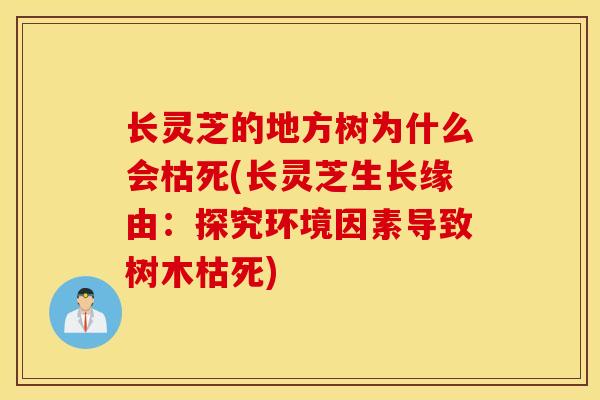长灵芝的地方树为什么会枯死(长灵芝生长缘由：探究环境因素导致树木枯死)-第1张图片-灵芝之家