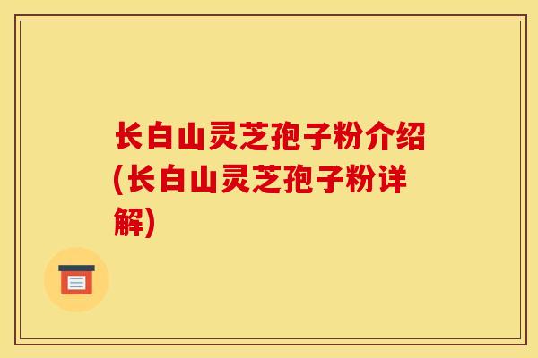 长白山灵芝孢子粉介绍(长白山灵芝孢子粉详解)-第1张图片-灵芝之家 长白山灵芝孢子粉介绍(长白山灵芝孢子粉详解)-第1张图片-灵芝之家