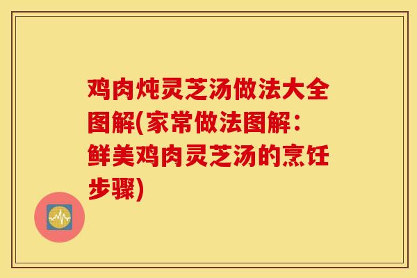 鸡肉炖灵芝汤做法大全图解(家常做法图解:鲜美鸡肉灵芝汤的烹饪步骤)-第1张图片-灵芝之家 鸡肉炖灵芝汤做法大全图解(家常做法图解:鲜美鸡肉灵芝汤的烹饪步骤)-第1张图片-灵芝之家