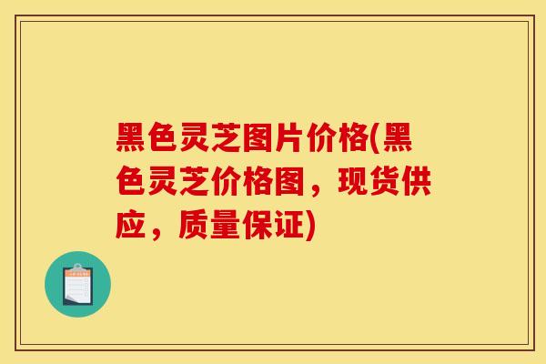 黑色灵芝图片价格(黑色灵芝价格图,现货供应,质量保证)-第1张图片-灵芝之家 黑色灵芝图片价格(黑色灵芝价格图,现货供应,质量保证)-第1张图片-灵芝之家