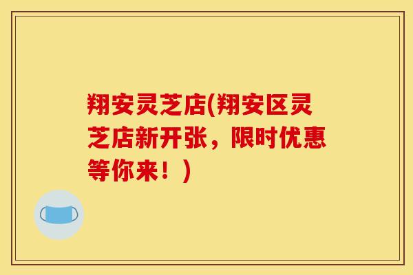 翔安灵芝店(翔安区灵芝店新开张,限时优惠等你来!)-第1张图片-灵芝之家 翔安灵芝店(翔安区灵芝店新开张,限时优惠等你来!)-第1张图片-灵芝之家