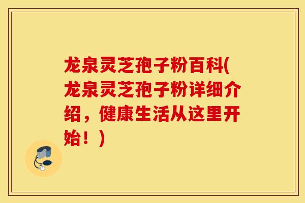 龙泉灵芝孢子粉百科(龙泉灵芝孢子粉详细介绍,健康生活从这里开始!)-第1张图片-灵芝之家 龙泉灵芝孢子粉百科(龙泉灵芝孢子粉详细介绍,健康生活从这里开始!)-第1张图片-灵芝之家