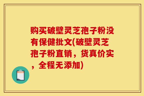 购买破壁灵芝孢子粉没有保健批文(破壁灵芝孢子粉直销,货真价实,全程无添加)-第1张图片-灵芝之家 购买破壁灵芝孢子粉没有保健批文(破壁灵芝孢子粉直销,货真价实,全程无添加)-第1张图片-灵芝之家