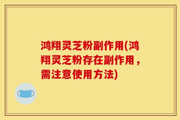 鸿翔灵芝粉副作用(鸿翔灵芝粉存在副作用,需注意使用方法)-第1张图片-灵芝之家 鸿翔灵芝粉副作用(鸿翔灵芝粉存在副作用,需注意使用方法)-第1张图片-灵芝之家