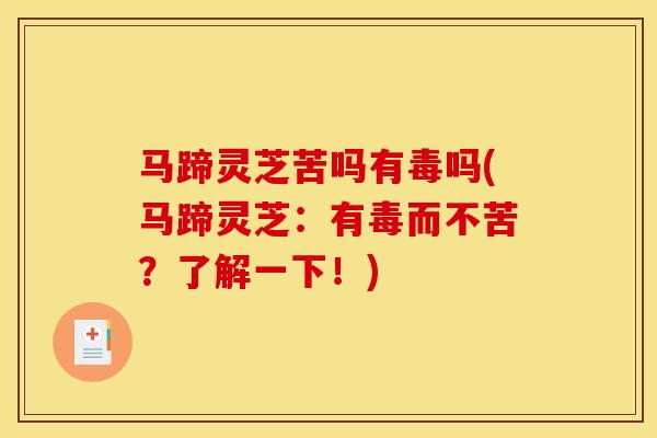 马蹄灵芝苦吗有毒吗(马蹄灵芝:有毒而不苦?了解一下!)-第1张图片-灵芝之家 马蹄灵芝苦吗有毒吗(马蹄灵芝:有毒而不苦?了解一下!)-第1张图片-灵芝之家