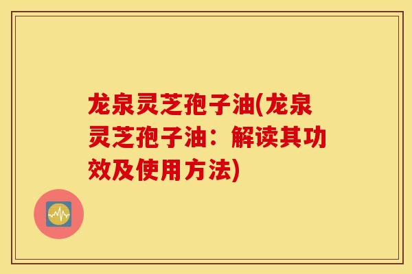 龙泉灵芝孢子油(龙泉灵芝孢子油:解读其功效及使用方法)-第1张图片-灵芝之家 龙泉灵芝孢子油(龙泉灵芝孢子油:解读其功效及使用方法)-第1张图片-灵芝之家