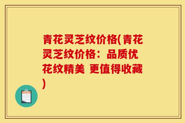 青花灵芝纹价格(青花灵芝纹价格:品质优 花纹精美 更值得收藏)-第1张图片-灵芝之家 青花灵芝纹价格(青花灵芝纹价格:品质优 花纹精美 更值得收藏)-第1张图片-灵芝之家