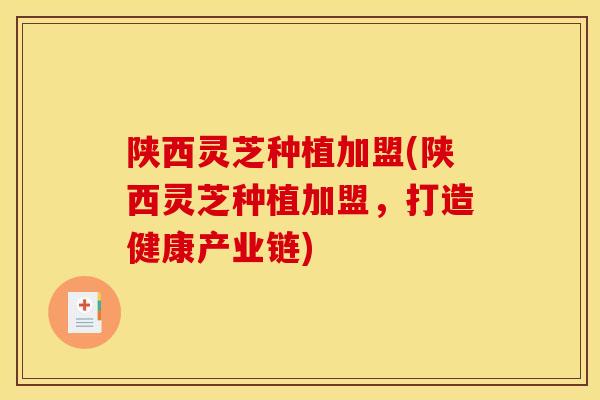陕西灵芝种植加盟(陕西灵芝种植加盟,打造健康产业链)-第1张图片-灵芝之家 陕西灵芝种植加盟(陕西灵芝种植加盟,打造健康产业链)-第1张图片-灵芝之家