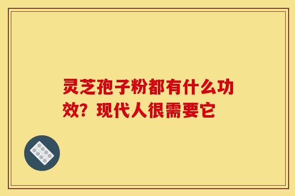 灵芝孢子粉都有什么功效?现代人很需要它-第1张图片-灵芝之家 灵芝孢子粉都有什么功效?现代人很需要它-第1张图片-灵芝之家