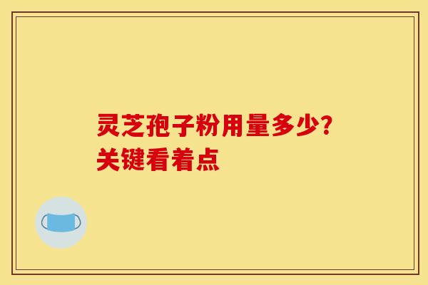 灵芝孢子粉用量多少?关键看着点-第1张图片-灵芝之家 灵芝孢子粉用量多少?关键看着点-第1张图片-灵芝之家