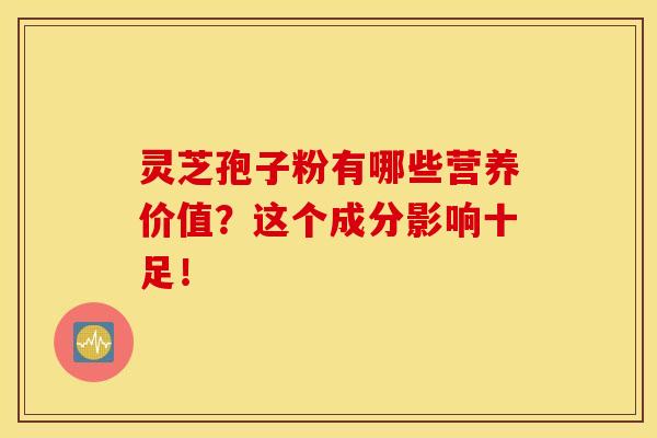 灵芝孢子粉有哪些营养价值?这个成分影响十足!-第1张图片-灵芝之家 灵芝孢子粉有哪些营养价值?这个成分影响十足!-第1张图片-灵芝之家