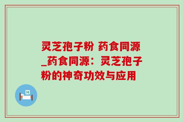 灵芝孢子粉 药食同源_药食同源:灵芝孢子粉的神奇功效与应用-第1张图片-灵芝之家 灵芝孢子粉 药食同源_药食同源:灵芝孢子粉的神奇功效与应用-第1张图片-灵芝之家