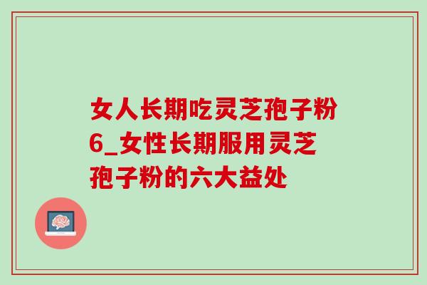 女人长期吃灵芝孢子粉6_女性长期服用灵芝孢子粉的六大益处-第1张图片-灵芝之家 女人长期吃灵芝孢子粉6_女性长期服用灵芝孢子粉的六大益处-第1张图片-灵芝之家