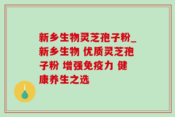 新乡生物灵芝孢子粉_新乡生物 优质灵芝孢子粉 增强免疫力 健康养生之选-第1张图片-灵芝之家 新乡生物灵芝孢子粉_新乡生物 优质灵芝孢子粉 增强免疫力 健康养生之选-第1张图片-灵芝之家