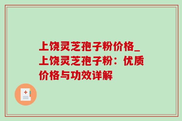 上饶灵芝孢子粉价格_上饶灵芝孢子粉:优质价格与功效详解-第1张图片-灵芝之家 上饶灵芝孢子粉价格_上饶灵芝孢子粉:优质价格与功效详解-第1张图片-灵芝之家