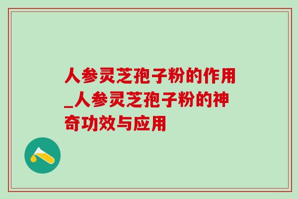 人参灵芝孢子粉的作用_人参灵芝孢子粉的神奇功效与应用-第1张图片-灵芝之家 人参灵芝孢子粉的作用_人参灵芝孢子粉的神奇功效与应用-第1张图片-灵芝之家