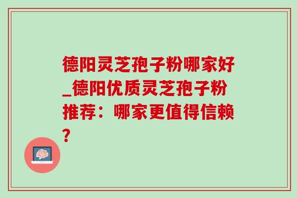 德阳灵芝孢子粉哪家好_德阳优质灵芝孢子粉推荐：哪家更值得信赖？-第1张图片-灵芝之家