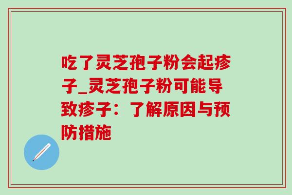 吃了灵芝孢子粉会起疹子_灵芝孢子粉可能导致疹子：了解原因与预防措施-第1张图片-灵芝之家