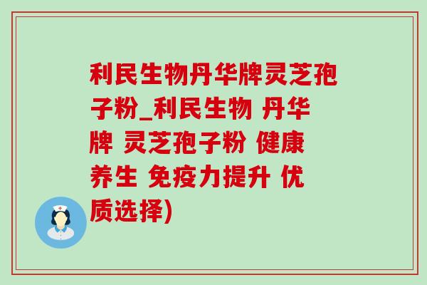 利民生物丹华牌灵芝孢子粉_利民生物 丹华牌 灵芝孢子粉 健康养生 免疫力提升 优质选择)-第1张图片-灵芝之家 利民生物丹华牌灵芝孢子粉_利民生物 丹华牌 灵芝孢子粉 健康养生 免疫力提升 优质选择)-第1张图片-灵芝之家
