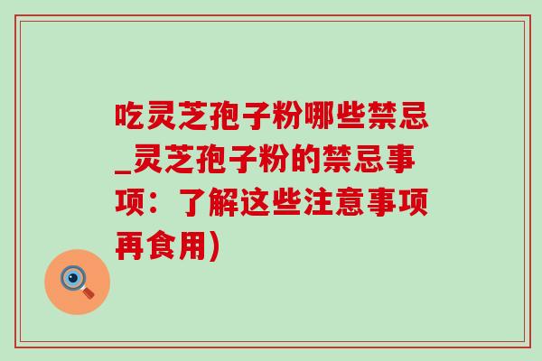 吃灵芝孢子粉哪些禁忌_灵芝孢子粉的禁忌事项:了解这些注意事项再食用)-第1张图片-灵芝之家 吃灵芝孢子粉哪些禁忌_灵芝孢子粉的禁忌事项:了解这些注意事项再食用)-第1张图片-灵芝之家