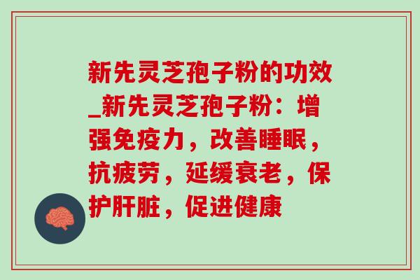新先灵芝孢子粉的功效_新先灵芝孢子粉:增强免疫力,改善睡眠,抗疲劳,延缓衰老,保护肝脏,促进健康-第1张图片-灵芝之家 新先灵芝孢子粉的功效_新先灵芝孢子粉:增强免疫力,改善睡眠,抗疲劳,延缓衰老,保护肝脏,促进健康-第1张图片-灵芝之家