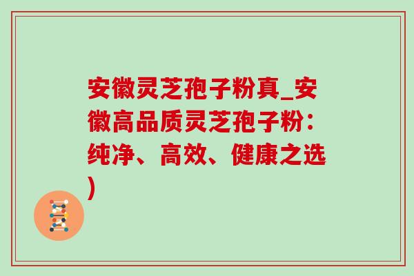 安徽灵芝孢子粉真_安徽高品质灵芝孢子粉:纯净、高效、健康之选)-第1张图片-灵芝之家 安徽灵芝孢子粉真_安徽高品质灵芝孢子粉:纯净、高效、健康之选)-第1张图片-灵芝之家