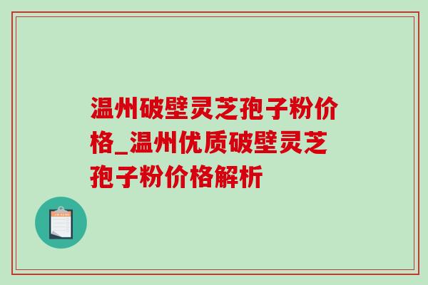 温州破壁灵芝孢子粉价格_温州优质破壁灵芝孢子粉价格解析-第1张图片-灵芝之家 温州破壁灵芝孢子粉价格_温州优质破壁灵芝孢子粉价格解析-第1张图片-灵芝之家