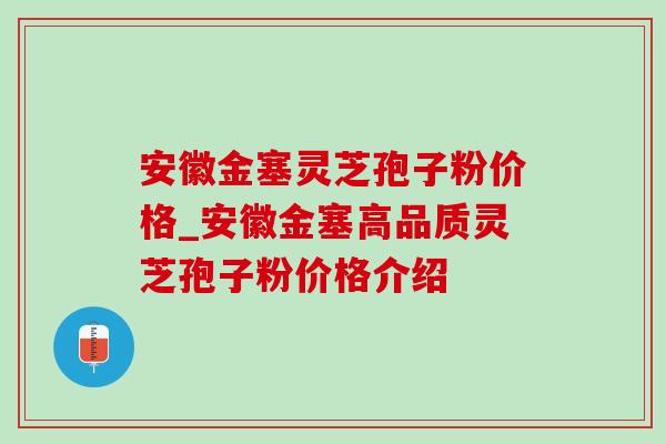 安徽金塞灵芝孢子粉价格_安徽金塞高品质灵芝孢子粉价格介绍-第1张图片-灵芝之家