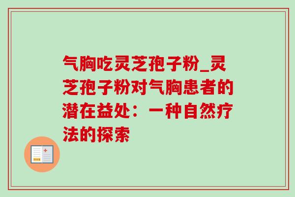 气胸吃灵芝孢子粉_灵芝孢子粉对气胸患者的潜在益处:一种自然疗法的探索-第1张图片-灵芝之家 气胸吃灵芝孢子粉_灵芝孢子粉对气胸患者的潜在益处:一种自然疗法的探索-第1张图片-灵芝之家